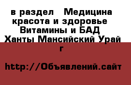  в раздел : Медицина, красота и здоровье » Витамины и БАД . Ханты-Мансийский,Урай г.